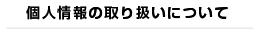 個人情報の取り扱いについて
